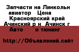 Запчасти на Линкольн авиатор › Цена ­ 100 - Красноярский край, Ачинский р-н, Ачинск г. Авто » GT и тюнинг   